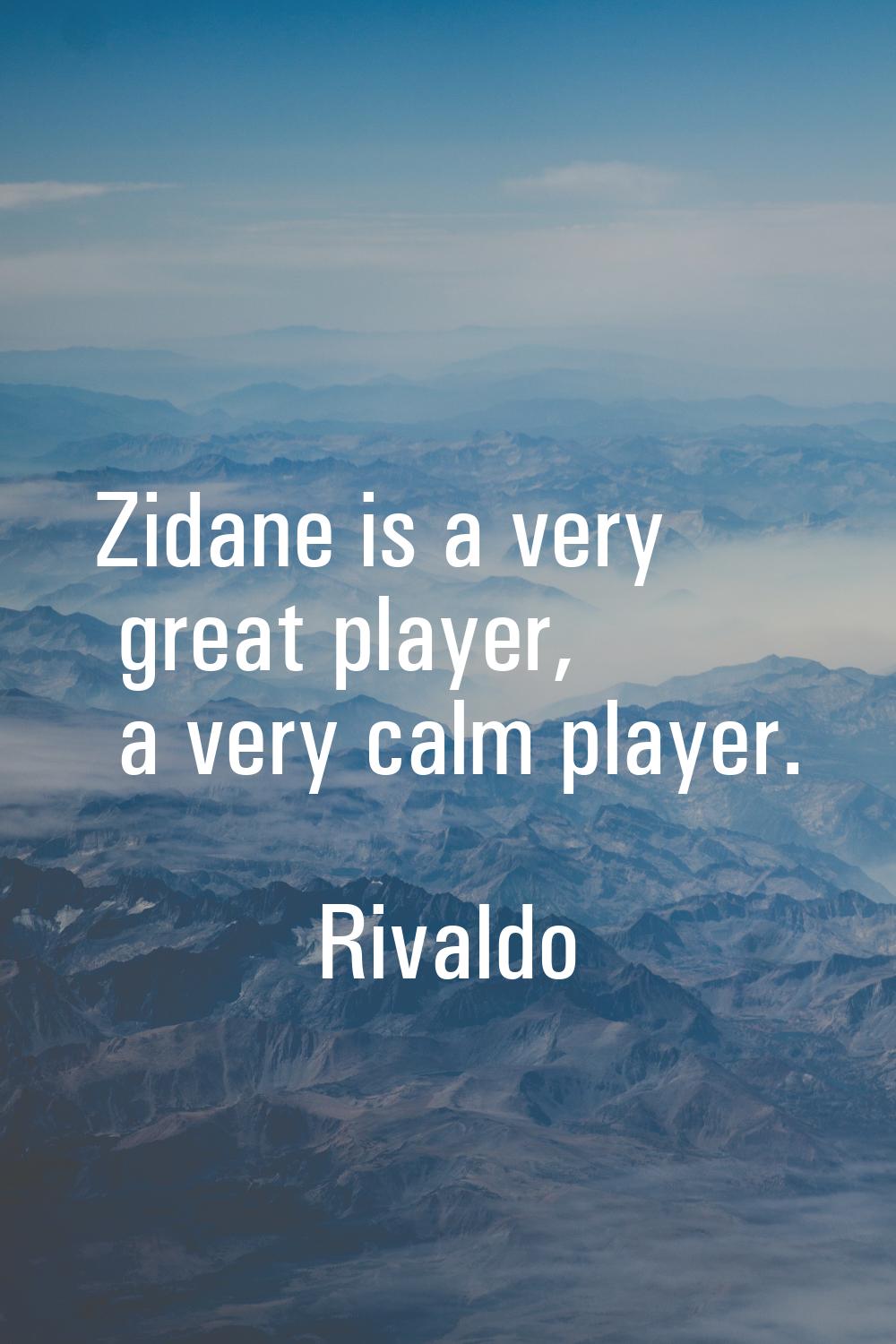 Zidane is a very great player, a very calm player.