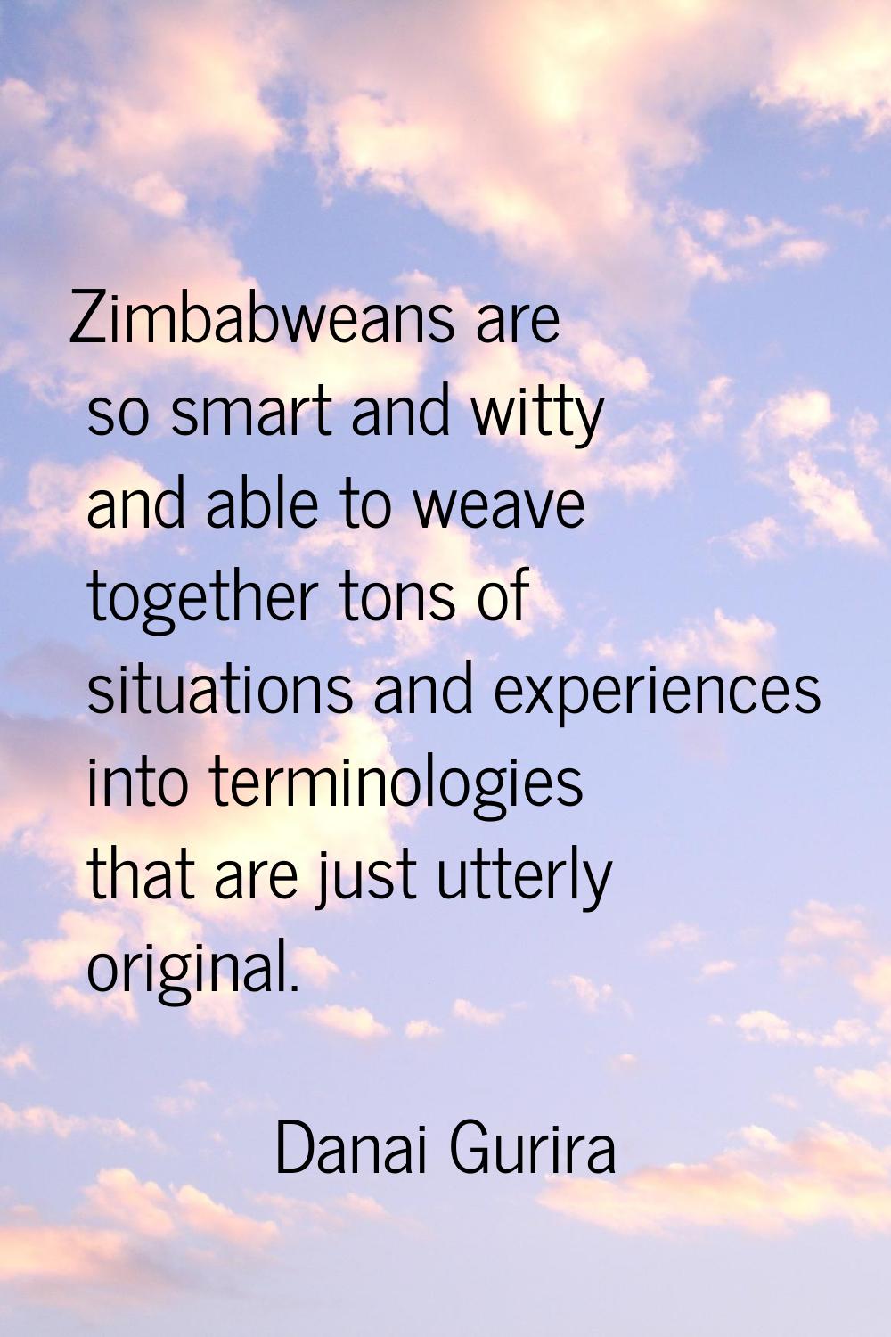 Zimbabweans are so smart and witty and able to weave together tons of situations and experiences in