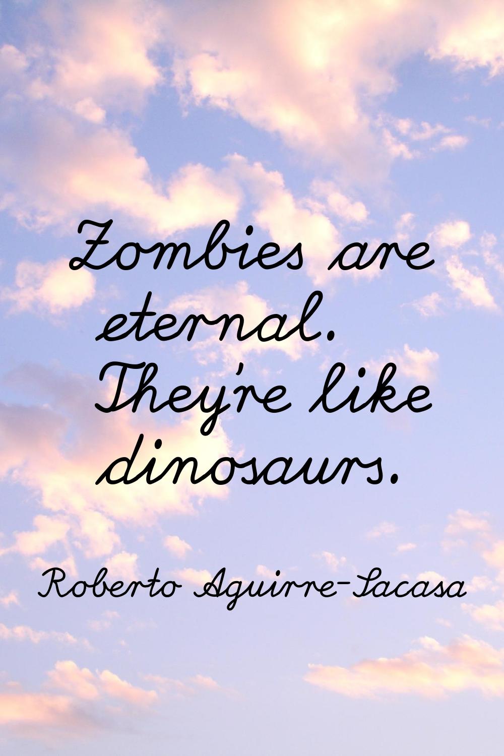Zombies are eternal. They're like dinosaurs.
