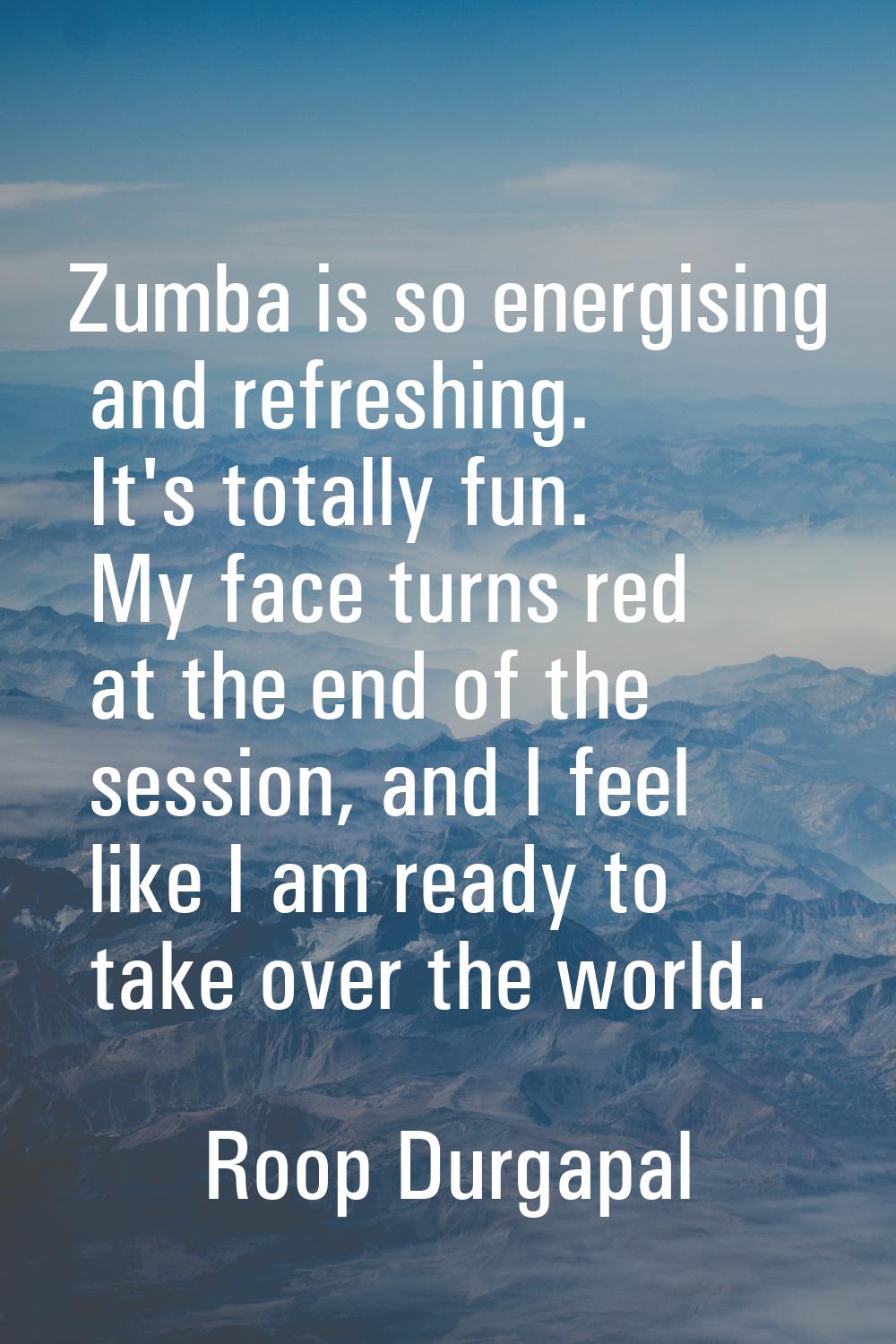 Zumba is so energising and refreshing. It's totally fun. My face turns red at the end of the sessio